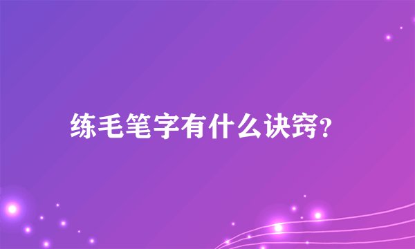 练毛笔字有什么诀窍？
