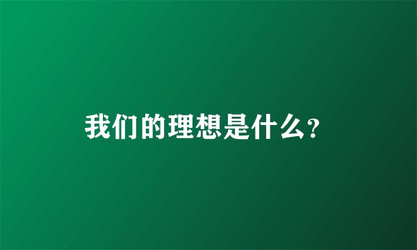 我们的理想是什么？