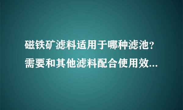 磁铁矿滤料适用于哪种滤池？需要和其他滤料配合使用效果最好吗？