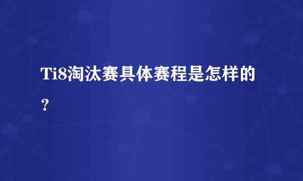 Ti8淘汰赛具体赛程是怎样的？