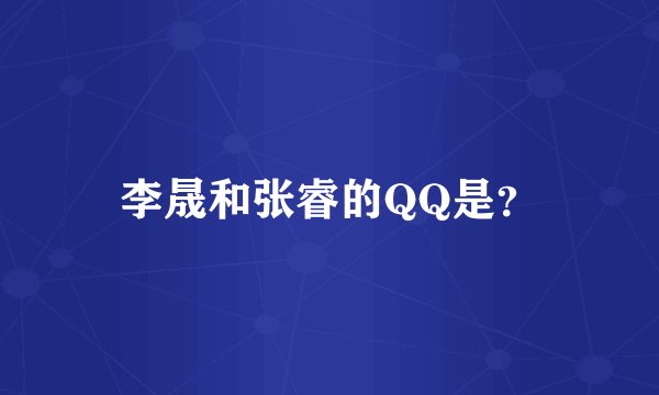 李晟和张睿的QQ是？