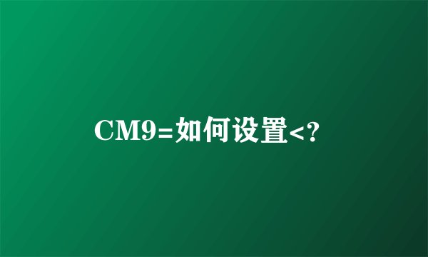 CM9=如何设置<？