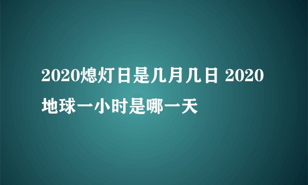 2020熄灯日是几月几日 2020地球一小时是哪一天