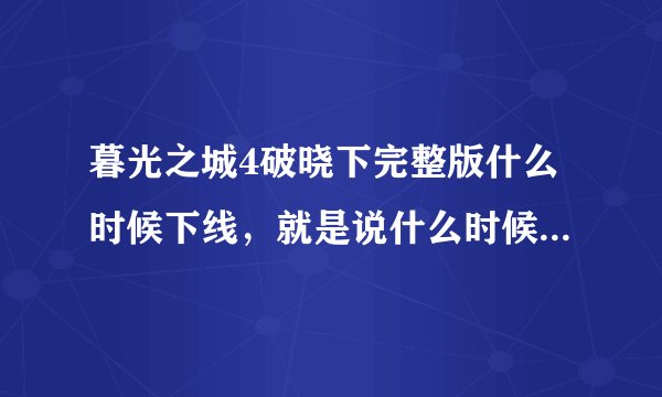 暮光之城4破晓下完整版什么时候下线，就是说什么时候网上有高清版的