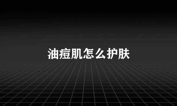 油痘肌怎么护肤