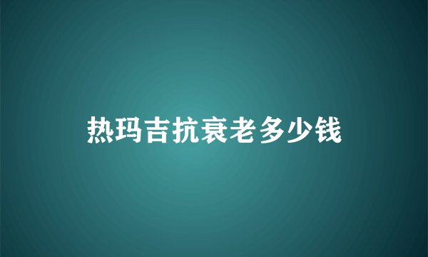 热玛吉抗衰老多少钱