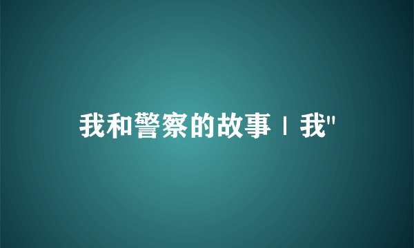 我和警察的故事｜我