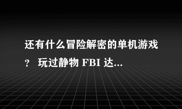 还有什么冒险解密的单机游戏？ 玩过静物 FBI 达芬奇 鬼之借代 寂静岭 生化