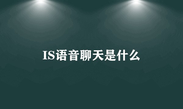 IS语音聊天是什么