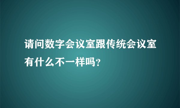 请问数字会议室跟传统会议室有什么不一样吗？