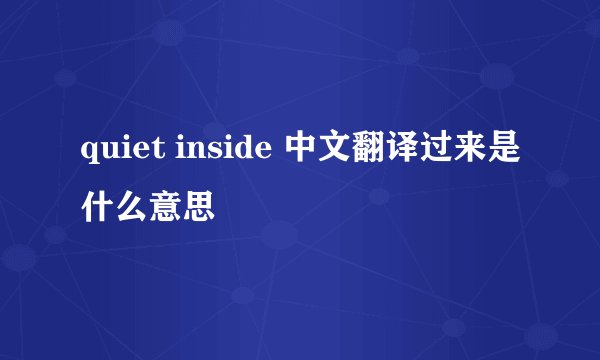 quiet inside 中文翻译过来是什么意思