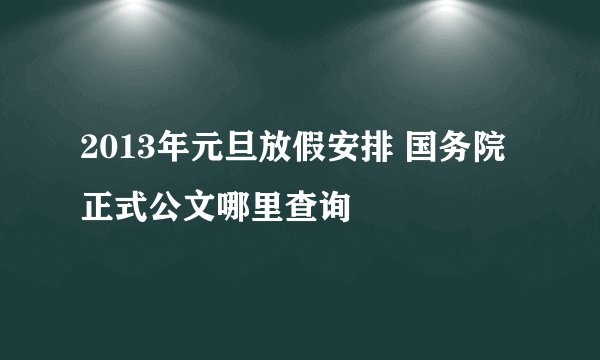 2013年元旦放假安排 国务院正式公文哪里查询