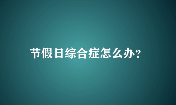 节假日综合症怎么办？