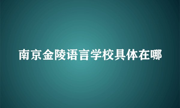 南京金陵语言学校具体在哪