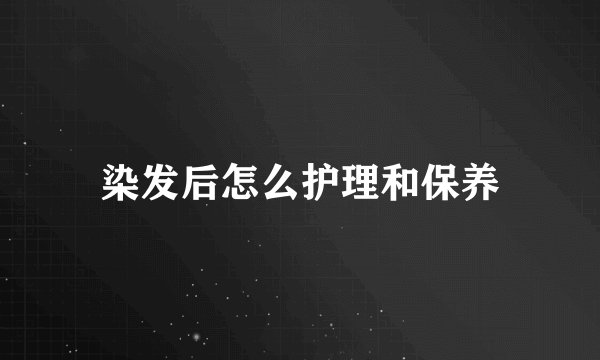 染发后怎么护理和保养