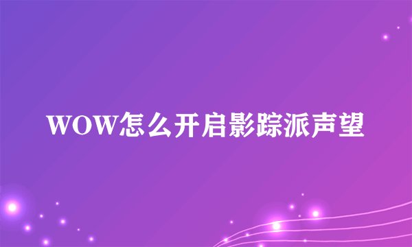 WOW怎么开启影踪派声望
