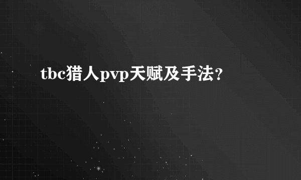 tbc猎人pvp天赋及手法？