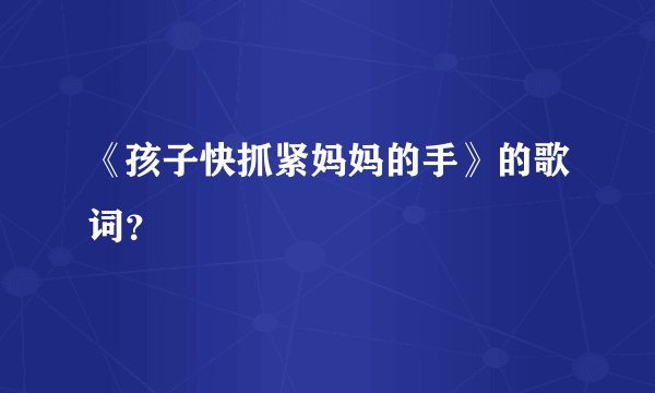 《孩子快抓紧妈妈的手》的歌词？