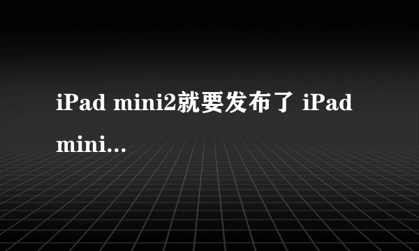 iPad mini2就要发布了 iPad mini会降价吗求答案