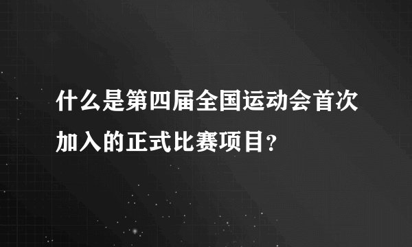 什么是第四届全国运动会首次加入的正式比赛项目？