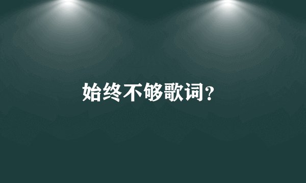 始终不够歌词？