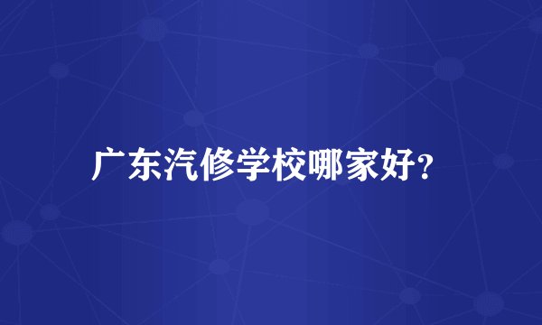 广东汽修学校哪家好？
