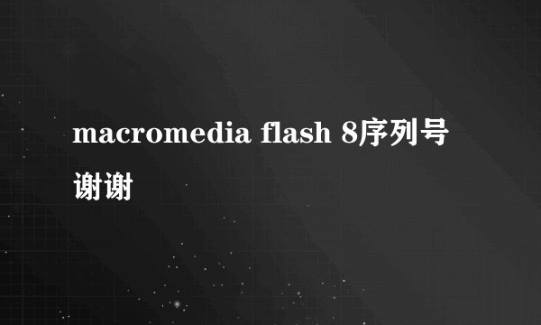 macromedia flash 8序列号谢谢