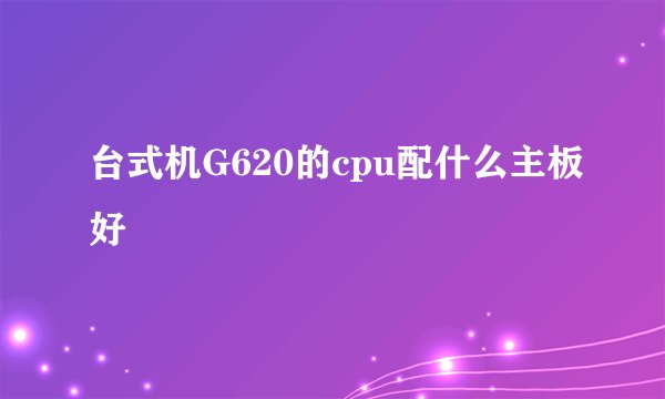 台式机G620的cpu配什么主板好