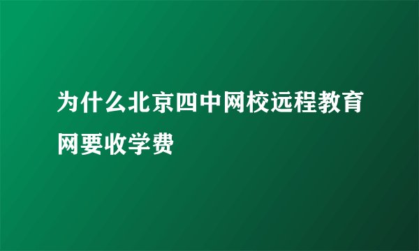 为什么北京四中网校远程教育网要收学费