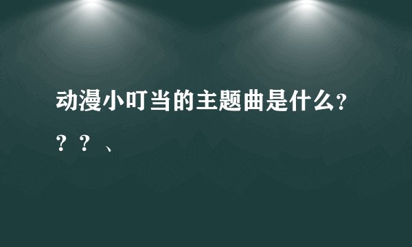 动漫小叮当的主题曲是什么？？？、