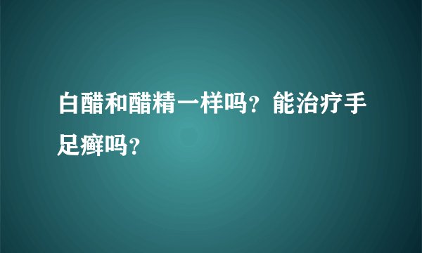 白醋和醋精一样吗？能治疗手足癣吗？