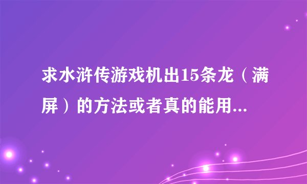 求水浒传游戏机出15条龙（满屏）的方法或者真的能用的遥控器