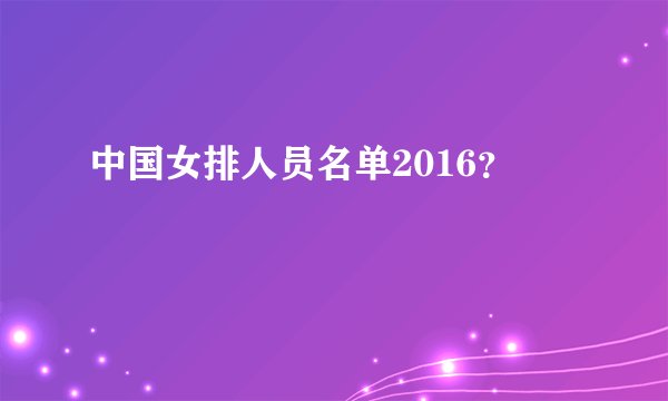 中国女排人员名单2016？