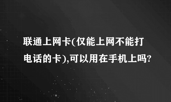 联通上网卡(仅能上网不能打电话的卡),可以用在手机上吗?