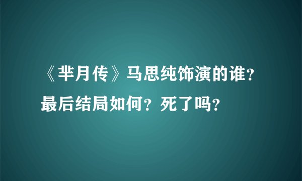 《芈月传》马思纯饰演的谁？最后结局如何？死了吗？