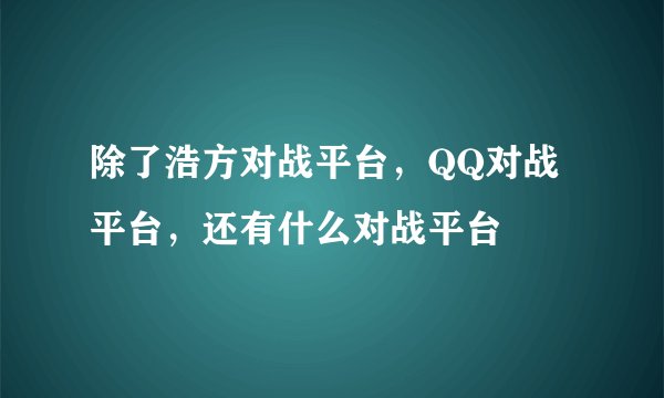 除了浩方对战平台，QQ对战平台，还有什么对战平台