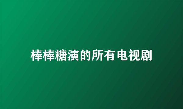 棒棒糖演的所有电视剧