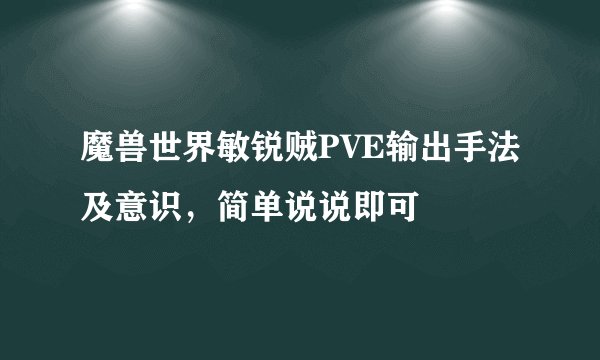 魔兽世界敏锐贼PVE输出手法及意识，简单说说即可