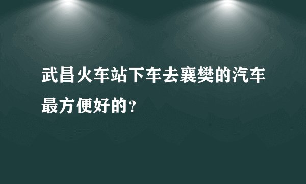 武昌火车站下车去襄樊的汽车最方便好的？