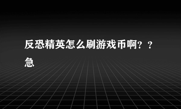 反恐精英怎么刷游戏币啊？？急