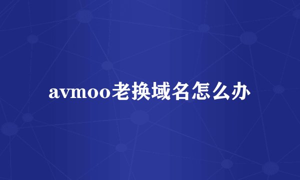avmoo老换域名怎么办