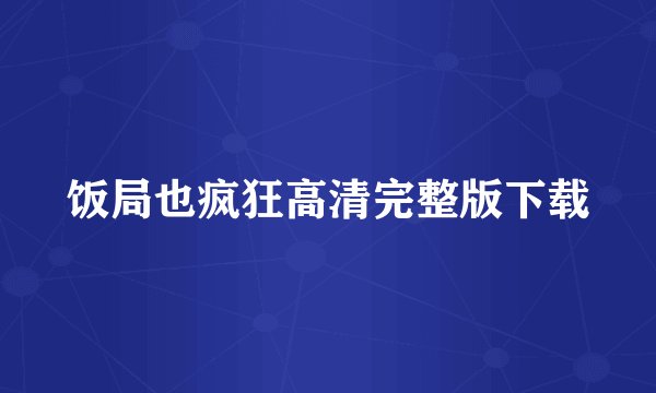 饭局也疯狂高清完整版下载
