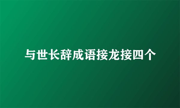 与世长辞成语接龙接四个