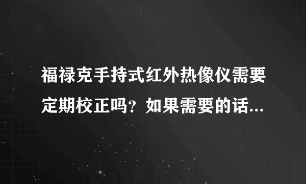 福禄克手持式红外热像仪需要定期校正吗？如果需要的话，主要校正哪些...