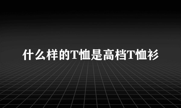 什么样的T恤是高档T恤衫