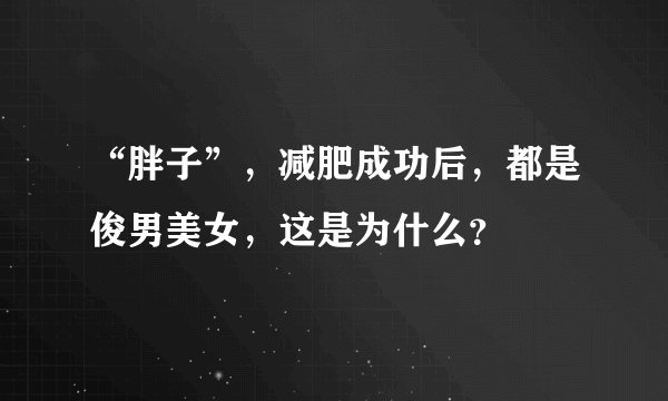 “胖子”，减肥成功后，都是俊男美女，这是为什么？