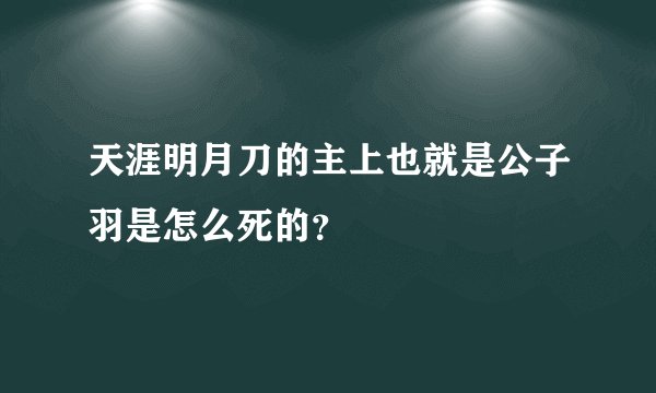 天涯明月刀的主上也就是公子羽是怎么死的？
