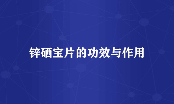锌硒宝片的功效与作用