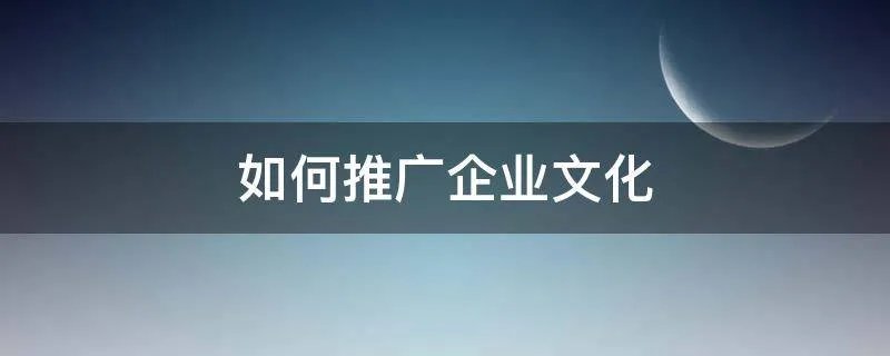 如何推广企业文化