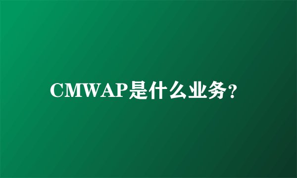 CMWAP是什么业务？